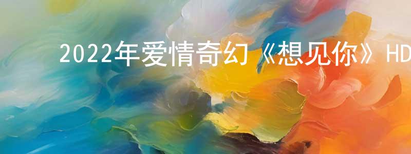 ﻿蔡玉芬的个人主页,﻿2022年爱情奇幻《想见你》HD国语中字迅雷下载_电影天堂